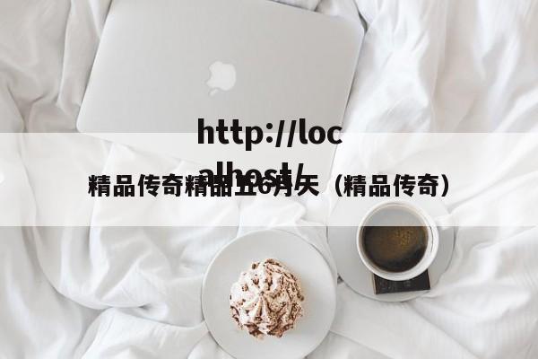精品传奇精品五6月天(精品传奇)