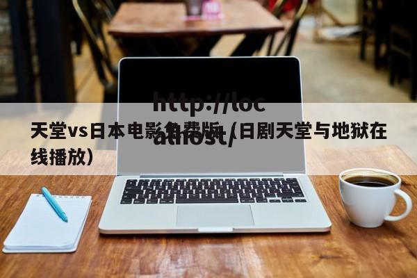 天堂vs日本电影免费版(日剧天堂与地狱在线播放)
