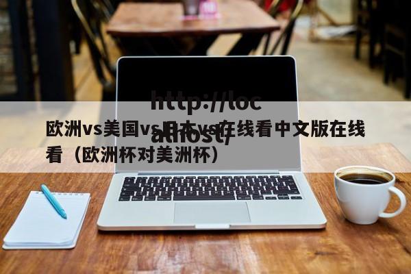 欧洲vs美国vs日本vs在线看中文版在线看(欧洲杯对美洲杯)
